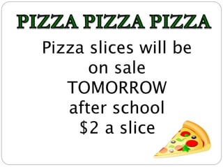 Pizza slices will be
on sale
TOMORROW
after school
$2 a slice
 