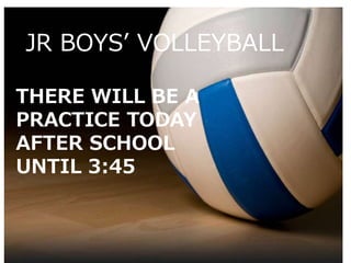 THERE WILL BE A
PRACTICE TODAY
AFTER SCHOOL
UNTIL 3:45
JR BOYS’ VOLLEYBALL
 