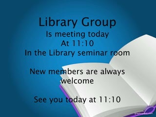 Library Group
Is meeting today
At 11:10
In the Library seminar room
New members are always
welcome
See you today at 11:10
 