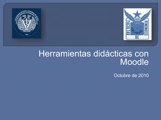 Herramientas didácticas con
Moodle
Octubre de 2010
 