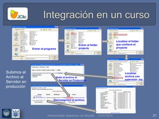 31/01/2015 21
Entrar al programa
Entrar al folder
projects
Localizar el folder
que contiene el
proyecto
Localizar
archivo con
extensión .zip
Subir el archivo al
Servidor en Producción
Descomprimir el archivo
Subimos el
Archivo al
Servidor en
producción
Herramientas didácticas con Moodle
 