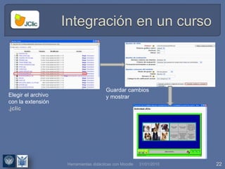 31/01/2015 22
Elegir el archivo
con la extensión
.jclic
Guardar cambios
y mostrar
Herramientas didácticas con Moodle
 