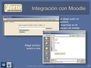 31/01/2015 52
Al elegir subir un
archivo,
examinar en el
equipo de trabajo
Elegir archivo
scorm o ims
Herramientas didácticas con Moodle
 