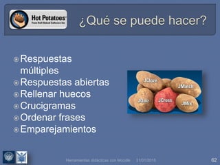 31/01/2015 62
Respuestas
múltiples
Respuestas abiertas
Rellenar huecos
Crucigramas
Ordenar frases
Emparejamientos
Herramientas didácticas con Moodle
 