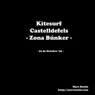 Kitesurf
  Castelldefels
- Zona Búnker -

   - 20 de Octubre ’09 -




                             Marc Sentís
                   http://marcsentis.com
 