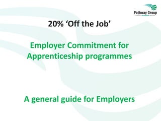 20% ‘Off the Job’
Employer Commitment for
Apprenticeship programmes
A general guide for Employers
 
