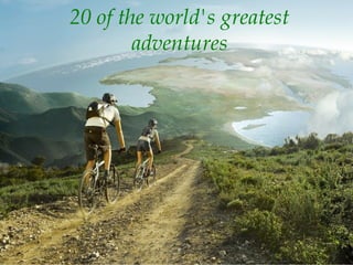 20 of the world's greatest
adventures
 