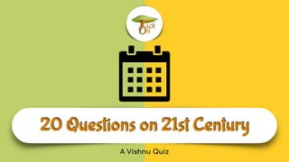 20 Questions on 21st Century
A Vishnu Quiz
 