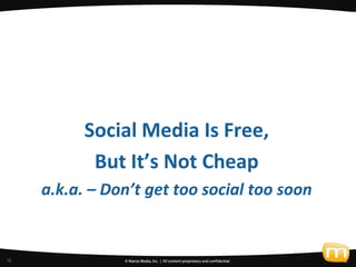 8
           Social Media Is Free,
            But It’s Not Cheap
     a.k.a. – Don’t get too social too soon


16
 