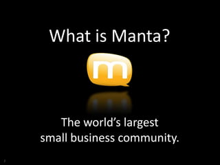 What is Manta?



       The world’s largest
    small business community.
2
 