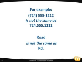 For example:
       (724) 555-1212
     is not the same as
        724.555.1212

            Road
     is not the same as
...