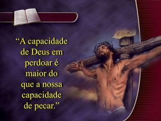 “A capacidade
de Deus em
perdoar é
maior do
que a nossa
capacidade
de pecar.”
“A capacidade
de Deus em
perdoar é
maior do
que a nossa
capacidade
de pecar.”
 