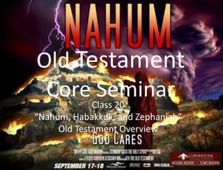 Old Testament
Core SeminarClass 20
“Nahum, Habakkuk, and Zephaniah”
Old Testament Overview
1
 