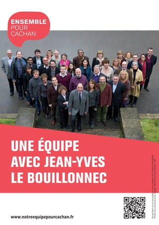 une équipe
avec Jean-Yves
Le Bouillonnec

www.notreequipepourcachan.fr

20pages A5-V9 BAT.indd 20

Ne pas jeter sur la voie publique. Vu le candidat. RCS Créteil B 334796026
Photos de couverture et de l’équipe : Pierre-Emmanuel Rastoin – DR

ensemble
pour
cachan

03/03/14 12:02

 