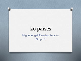 20 paises
Miguel Ángel Paredes Amador
Grupo 1
 
