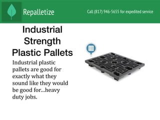 Industrial
Strength
Plastic Pallets
Industrial	plastic	
pallets	are	good	for	
exactly	what	they	
sound	like	they	would	
be	good	for…heavy	
duty	jobs.		
 