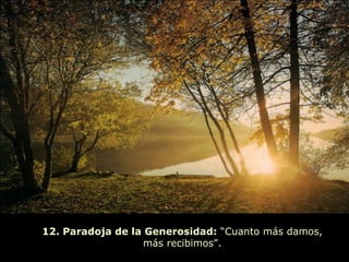 12. Paradoja de la Generosidad: “Cuanto más damos,
                   más recibimos”.
 