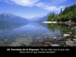 18. Paradoja de la Riqueza: “No es más rico el que más
          tiene sino el que menos necesita”.
 
