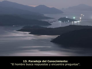 13. Paradoja del Conocimiento:
“El hombre busca respuestas y encuentra preguntas”.
 