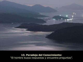 13. Paradoja del Conocimiento:
“El hombre busca respuestas y encuentra preguntas”.
 
