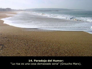 14. Paradoja del Humor:
“La risa es una cosa demasiado seria” (Groucho Marx).
 