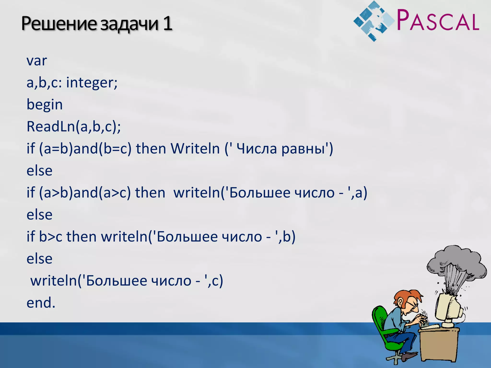 var
a,b,c: integer;
begin
ReadLn(a,b,c);
if (a=b)and(b=c) then Writeln (' Числа равны')
else
if (a>b)and(a>c) then writeln('Большее число - ',a)
else
if b>c then writeln('Большее число - ',b)
else
writeln('Большее число - ',c)
end.

 