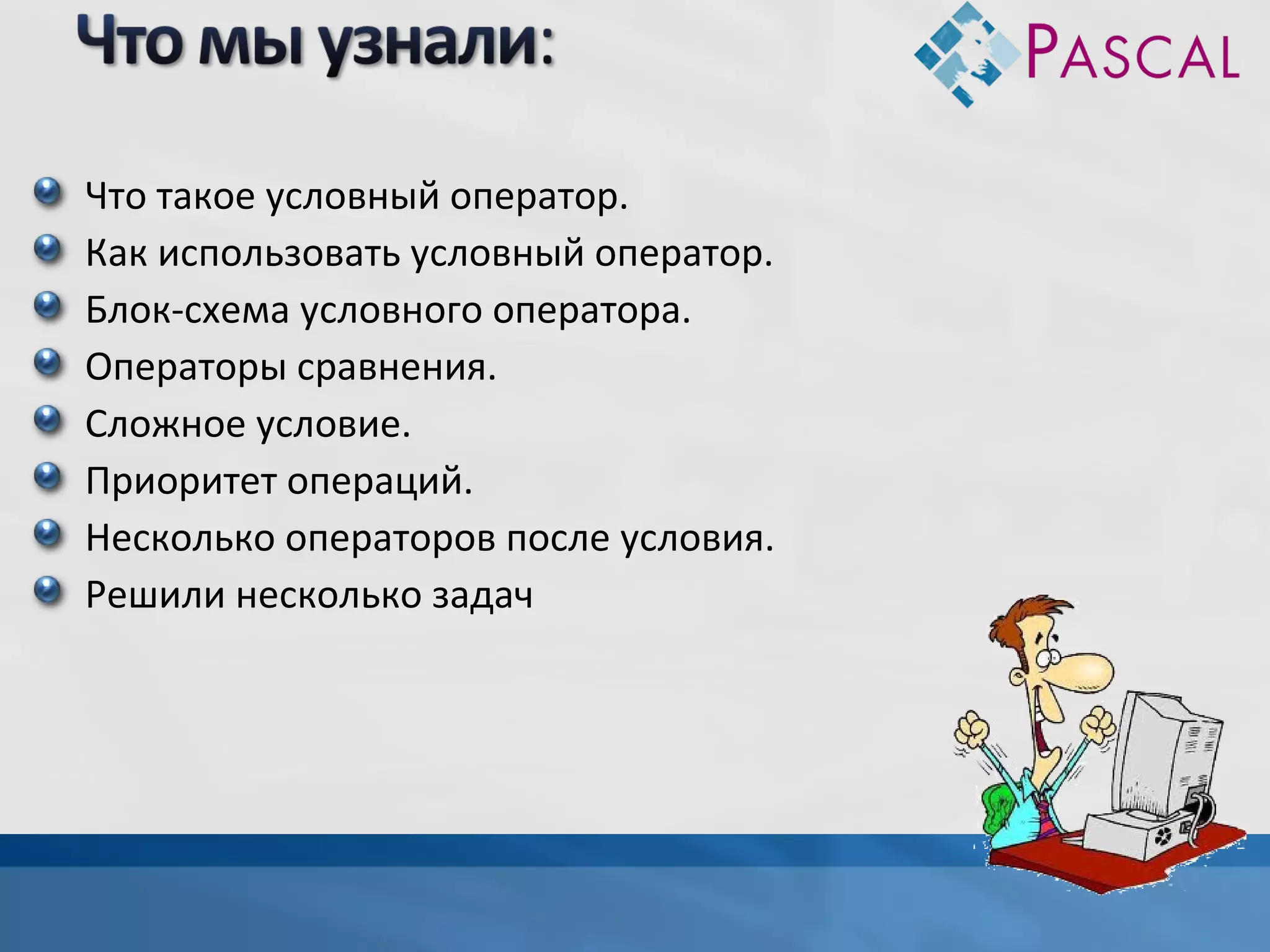 Что такое условный оператор.
Как использовать условный оператор.
Блок-схема условного оператора.
Операторы сравнения.
Сложное условие.
Приоритет операций.
Несколько операторов после условия.
Решили несколько задач

 