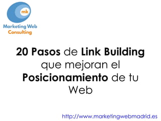 20 Pasos de Link Building
que mejoran el
Posicionamiento de tu
Web
http://www.marketingwebmadrid.es
 
