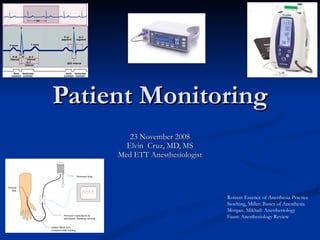 Patient Monitoring 23 November 2008 Elvin  Cruz, MD, MS Med ETT Anesthesiologist Roizen: Essence of Anesthesia Practice Stoelting, Miller: Basics of Anesthesia Morgan, Mikhail: Anesthesiology Faust: Anesthesiology Review 