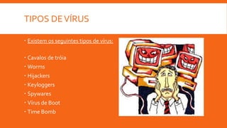 TIPOS DE VÍRUS
 Existem os seguintes tipos de vírus:
 Cavalos de tróia
 Worms

 Hijackers
 Keyloggers
 Spywares

 Vírus de Boot
 Time Bomb

 