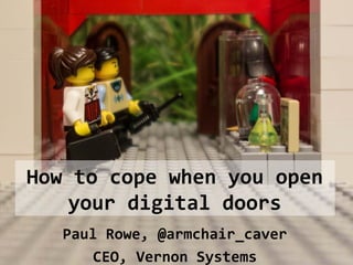 Paul Rowe, @armchair_caver
CEO, Vernon Systems
How to cope when you open
your digital doors
 