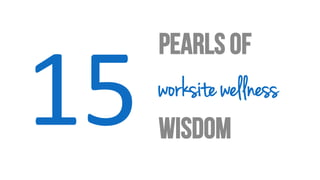 15	
  PEARLS OF
WISDOM
worksite wellness	
  
 