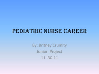 Pediatric Nurse Career

     By: Britney Crumity
       Junior Project
          11 -30-11
 