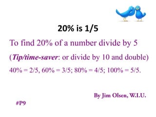 20% is 1/5
To find 20% of a number divide by 5
(Tip/time-saver: or divide by 10 and double)
40% = 2/5, 60% = 3/5; 80% = 4/5; 100% = 5/5.
 