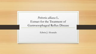 Petiveria alliacea L.
 Extract for the Treatment of
Gastroesophageal Reflux Disease

         Edwin J. Alvarado
 