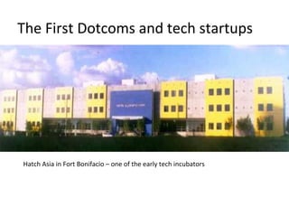 The	
  First	
  Dotcoms	
  and	
  tech	
  startups	
  
Hatch	
  Asia	
  in	
  Fort	
  Bonifacio	
  –	
  one	
  of	
  the	
  early	
  tech	
  incubators	
  
 