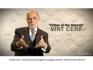 Vinton	
  Cerf	
  -­‐	
  Chief	
  Internet	
  Evangelist	
  of	
  Google	
  and	
  the	
  “Father	
  of	
  the	
  Internet”	
  	
  
 