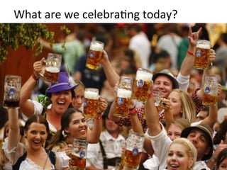 What	
  are	
  we	
  celebraFng	
  today?	
  
 