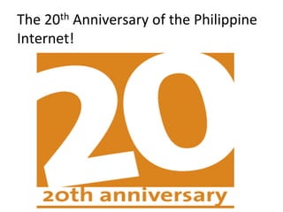 The	
  20th	
  Anniversary	
  of	
  the	
  Philippine	
  
Internet!	
  
 