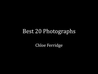 Best 20 Photographs 
Chloe Ferridge 
 