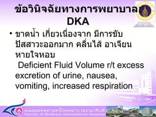 ขาดน้ำ เกี่ยวเนื่องจาก มีการขับปัสสาวะออกมาก คลื่นไส้ อาเจียน หายใจหอบ   Deficient Fluid Volume r/t excess excretion of urine, nausea, vomiting, increased respiration ข้อวินิจฉัยทางการพยาบาล : DKA 