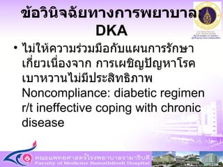 ไม่ให้ความร่วมมือกับแผนการรักษา เกี่ยวเนื่องจาก การเผชิญปัญหาโรคเบาหวานไม่มีประสิทธิภาพ Noncompliance: diabetic regimen r/t ineffective coping with chronic disease ข้อวินิจฉัยทางการพยาบาล : DKA 