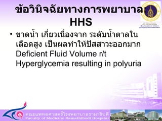 ขาดน้ำ เกี่ยวเนื่องจาก ระดับน้ำตาลในเลือดสูง เป็นผลทำให้ปัสสาวะออกมาก  Deficient Fluid Volume r/t Hyperglycemia resulting in polyuria ข้อวินิจฉัยทางการพยาบาล : HHS 