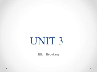 UNIT 3
 Ellen Brooking
 