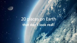 20 places on Earth
that don't look real!
 