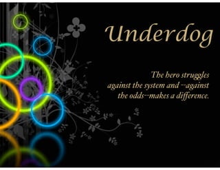 Underdog
              The hero stru$les
against the system and --against
   the odds--makes a diﬀerence.
 