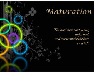 Maturation

 The hero starts out young,
                 unformed,
 and events make the hero
                  an adult.
 