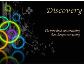 Discovery

The hero ﬁnds out something
    that changes everything
 