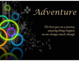 Adventure
   The hero goes on a journey,
      amazing things happen,
 no one changes much, though.
 