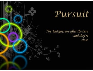 Pursuit
The bad guys are a#er the hero
                   and they’re
                         close.
 